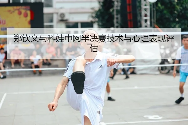 郑钦文与科娃中网半决赛技术与心理表现评估