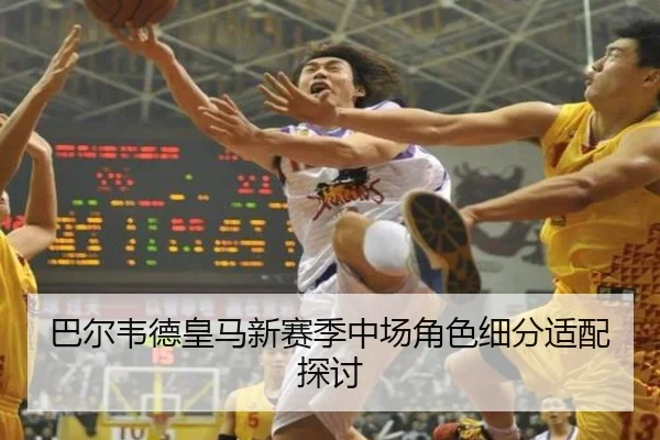 巴尔韦德皇马新赛季中场角色细分适配探讨 | lesisports